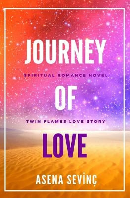 Journey of Love: They have been living in each other from all eternity. As they were sharing a single soul in two different bodies by Sevinc, Asena
