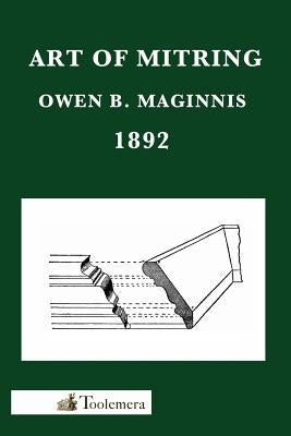 Art of Mitring: How to Join Mouldings; Or, the Arts of Mitring and Coping by Maginnis, Owen B.