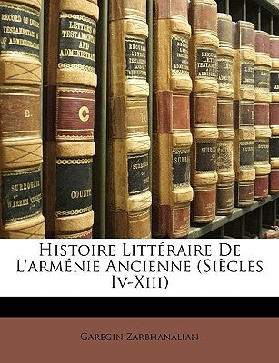 Histoire Littéraire De L'arménie Ancienne (Siècles Iv-Xiii) by Zarbhanalian, Garegin