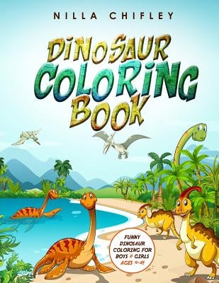 Dinosaur Coloring Book: Funny Dinosaur Coloring for Boys & Girls Ages 4-8! by Chifley, Nilla