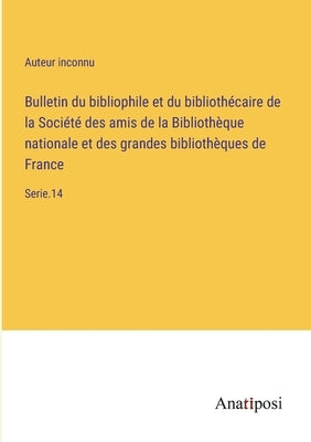 Bulletin du bibliophile et du bibliothécaire de la Société des amis de la Bibliothèque nationale et des grandes bibliothèques de France: Serie.14 by Auteur Inconnu