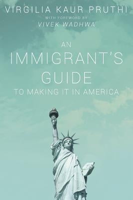 An Immigrant's Guide To Making It In America by Pruthi, Virgilia Kaur