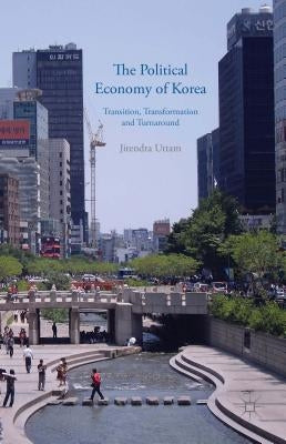 The Political Economy of Korea: Transition, Transformation and Turnaround by Uttam, J.