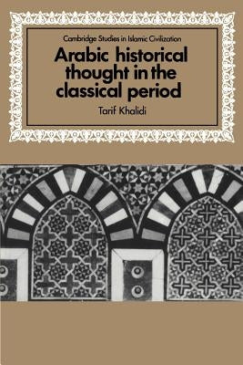 Arabic Historical Thought in the Classical Period by Khalidi, Tarif