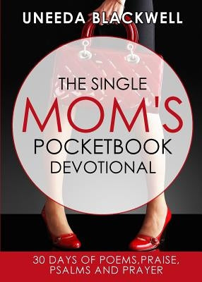 The Single Mom's Pocketbook Devotional: 30 Days of Poems, Praise, Psalms and Prayer by Blackwell, Uneeda D.