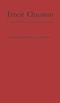 Ernest Chausson: The Composer's Life and Works by Barricelli, Jean Pierre