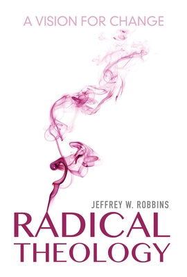 Radical Theology: A Vision for Change by Robbins, Jeffrey W.