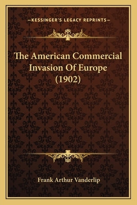 The American Commercial Invasion Of Europe (1902) by Vanderlip, Frank Arthur