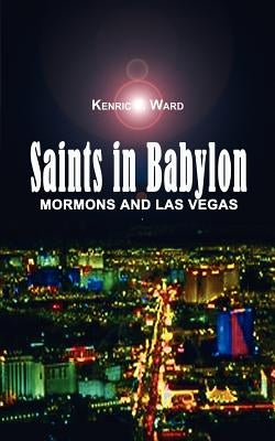 Saints in Babylon: Mormons and Las Vegas by Ward, Kenric F.