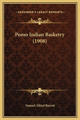 Pomo Indian Basketry (1908) by Barrett, Samuel Alfred