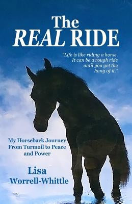 The REAL RIDE: My Horseback Journey from Turmoil to Peace and Power by Whittle, Lisa Worrell