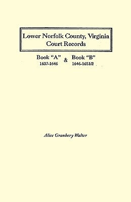 Lower Norfolk County, Virginia Court Records: Book a 1637-1646 and Book B 1646-1651/2 by Walter, Alice Granbery