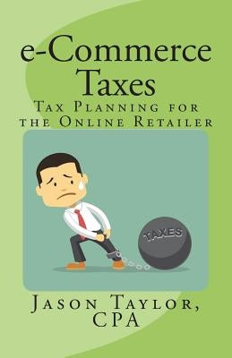 e-Commerce Taxes: Tax Planning for the Online Retailer by Taylor, Jason