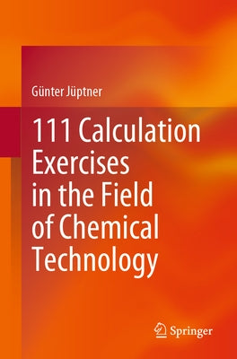 111 Calculation Exercises in the Field of Chemical Technology by J&#252;ptner, G&#252;nter