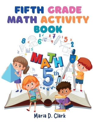 Fifth Grade Math Activity Book: Fractions, Decimals, Algebra Prep, Geometry, Graphing, for Classroom or Homes by Maria D Clark