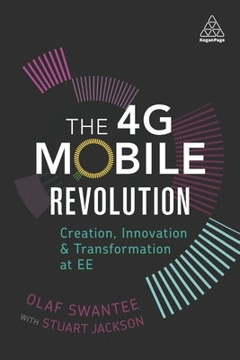 The 4g Mobile Revolution: Creation, Innovation and Transformation at Ee by Swantee, Olaf