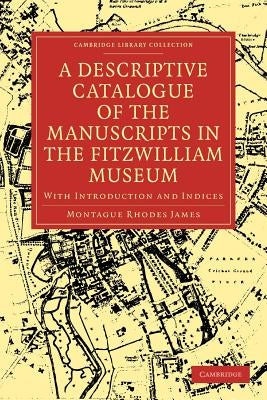A Descriptive Catalogue of the Manuscripts in the Fitzwilliam Museum: With Introduction and Indices by James, Montague Rhodes