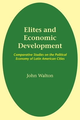 Elites and Economic Development: Comparative Studies on the Political Economy of Latin American Cities by Walton, John