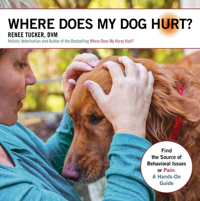 Where Does My Dog Hurt: Find the Source of Behavioral Issues or Pain: A Hands-On Guide by Tucker, Renee