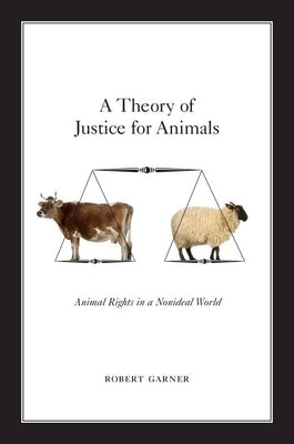 A Theory of Justice for Animals: Animal Rights in a Nonideal World by Garner, Robert