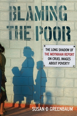 Blaming the Poor: The Long Shadow of the Moynihan Report on Cruel Images about Poverty by Greenbaum, Susan D.