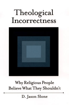 Theological Incorrectness: Why Religious People Believe What They Shouldn't by Slone, Jason