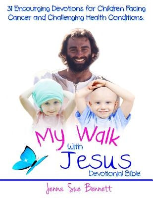 My Walk With Jesus Devotional Bible: 31 Encouraging Devotions for Children Facing Cancer and Challenging Health Conditions by Bennett, Jenna Sue