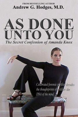 As Done Unto You: The Secret Confession of Amanda Knox by Hodges, Andrew G.