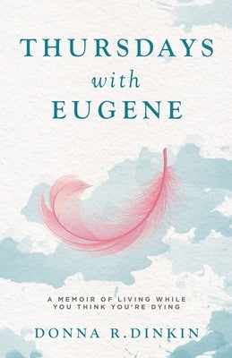Thursdays with Eugene: A Memoir of Living While You Think You're Dying by Dinkin, Donna R.