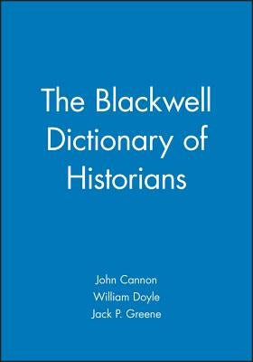 The Blackwell Dictionary of Historians by Cannon, John