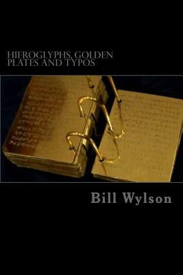 Hieroglyphs, Golden Plates and Typos: How Corrections in the Book of Mormon Prove Its Authenticity by Wylson, Bill