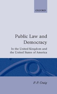 Public Law and Democracy in the United Kingdom and the United States of America by Craig, P. P.