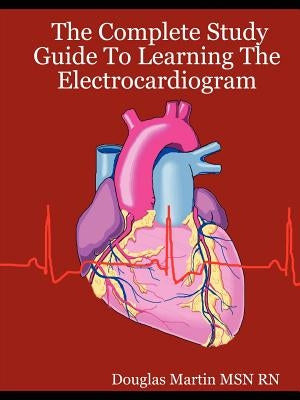 The Complete Study Guide to Learning the Electrocardiogram by Martin, Douglas