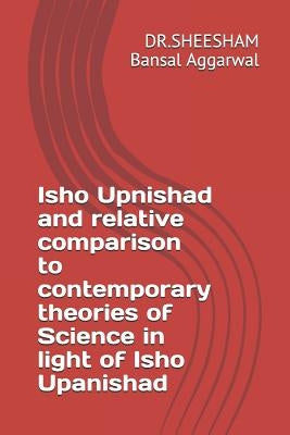 Isho Upnishad and relative comparison to contemporary theories of Science in light of Isho Upanishad by Bansal, Dr Sheesham