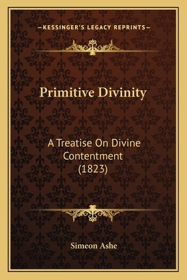 Primitive Divinity: A Treatise On Divine Contentment (1823) by Ashe, Simeon