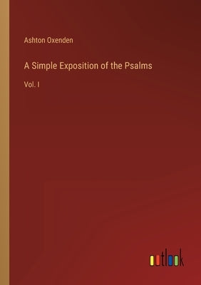 A Simple Exposition of the Psalms: Vol. I by Oxenden, Ashton