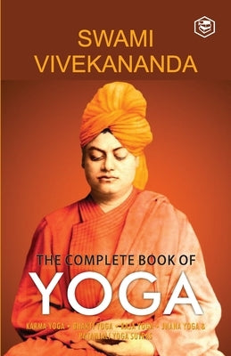 The Complete Book of Yoga: Karma Yoga, Bhakti Yoga, Raja Yoga, Jnana Yoga by Vivekananda, Swami