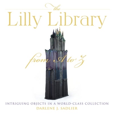 The Lilly Library from A to Z: Intriguing Objects in a World-Class Collection by Sadlier, Darlene J.