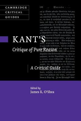 Kant's Critique of Pure Reason: A Critical Guide by O'Shea, James R.