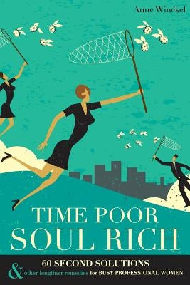 Time Poor Soul Rich: 60 Second Solutions & Other Lengthier Remedies for Busy Professional Women by Anne, Winckel
