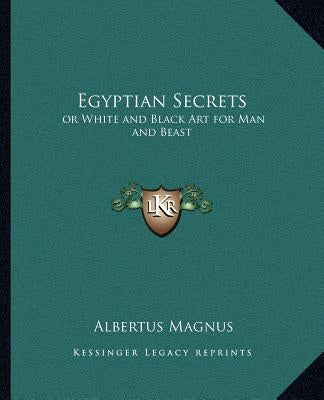 Egyptian Secrets: Or White and Black Art for Man and Beast by Magnus, Albertus