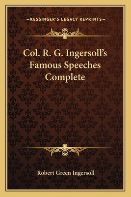 Col. R. G. Ingersoll's Famous Speeches Complete by Ingersoll, Robert Green