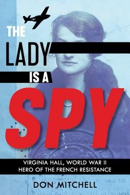 The Lady Is a Spy: Virginia Hall, World War II Hero of the French Resistance by Mitchell, Don