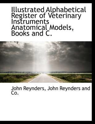 Illustrated Alphabetical Register of Veterinary Instruments Anatomical Models, Books and C. by Reynders, John