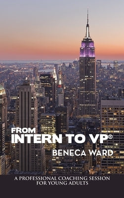 From Intern to Vp(R): A Professional Coaching Session for Young Adults by Ward, Beneca