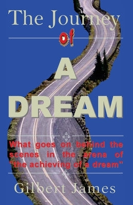The Journey of A Dream: What goes on backstage of the arena of "achieving a dream" by James, Gilbert