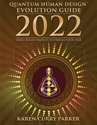 2022 Quantum Human Design Evolution Guide: Using Solar Transits to Design Your Year by Curry Parker, Karen