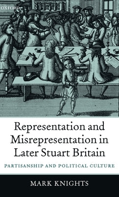 Representation and Misrepresentation in Later Stuart Britain: Partisanship and Political Culture by Knights, Mark