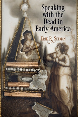 Speaking with the Dead in Early America by Seeman, Erik R.