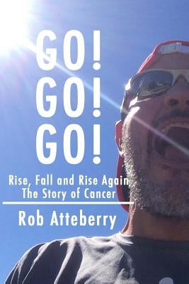 Go! Go! Go!: Rise, Fall and Rise Again: The Story of Cancer by Atteberry, Rob